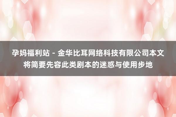 孕妈福利站 - 金华比耳网络科技有限公司本文将简要先容此类剧本的迷惑与使用步地
